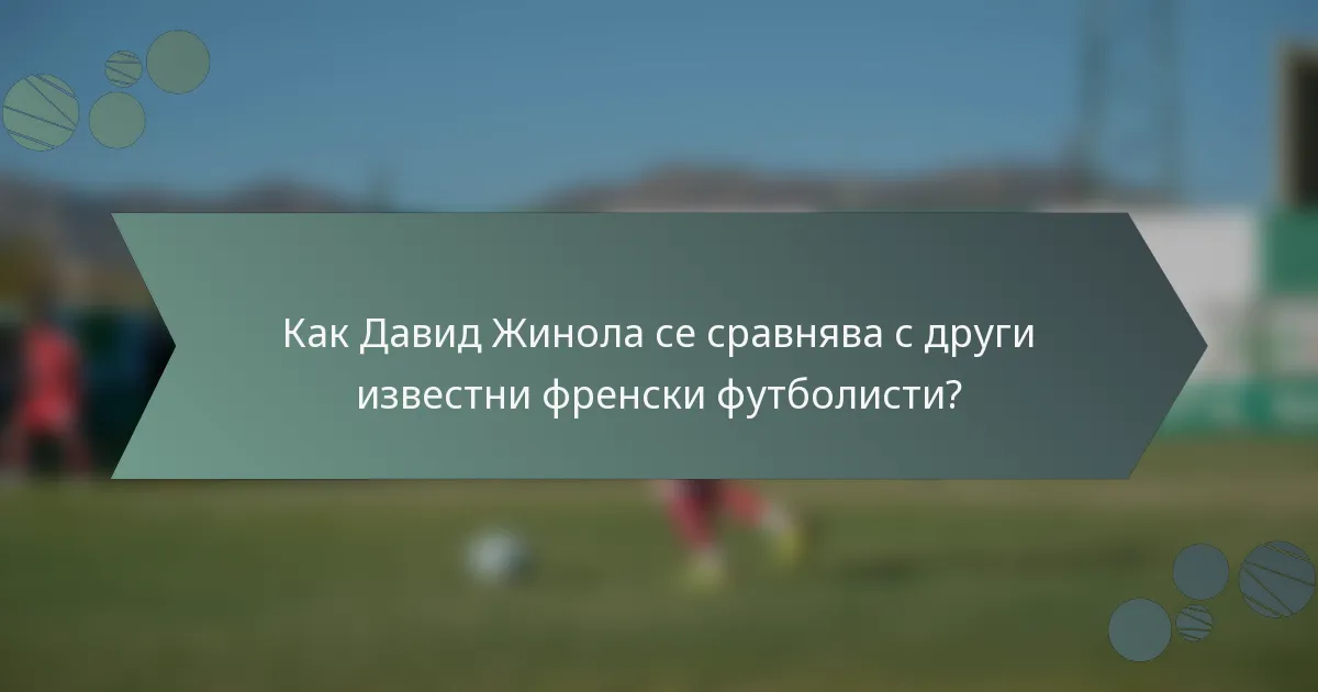 Как Давид Жинола се сравнява с други известни френски футболисти?