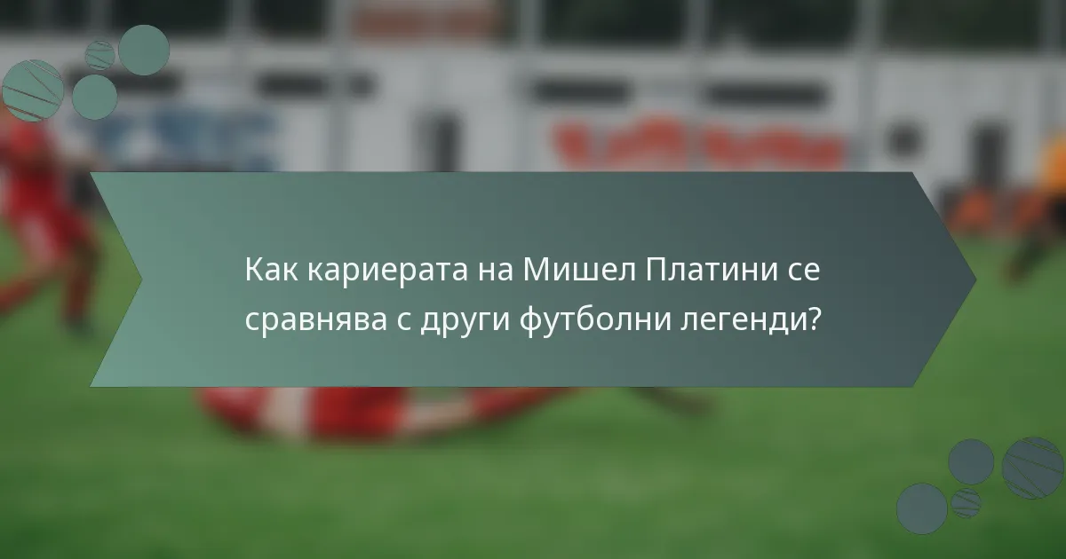 Как кариерата на Мишел Платини се сравнява с други футболни легенди?