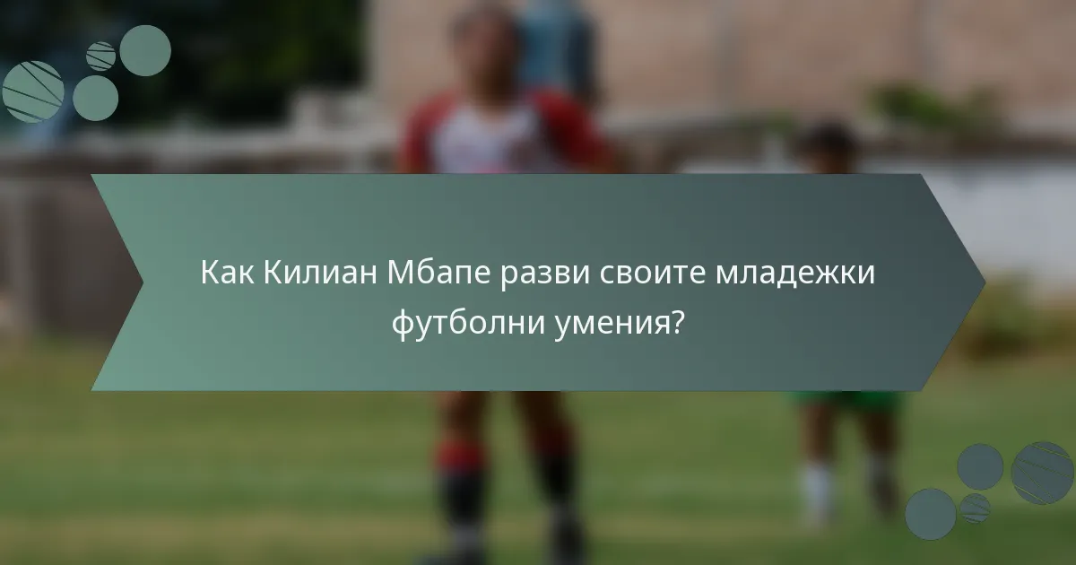 Как Килиан Мбапе разви своите младежки футболни умения?