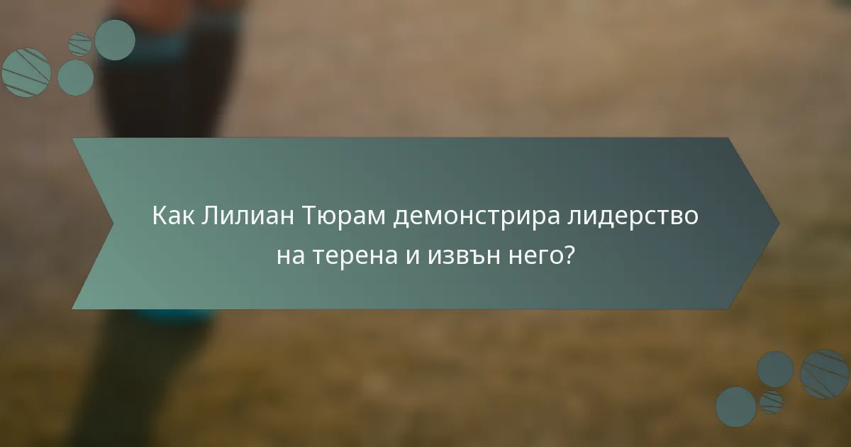 Как Лилиан Тюрам демонстрира лидерство на терена и извън него?