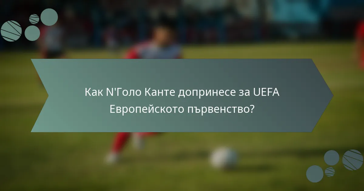 Как N'Голо Канте допринесе за UEFA Европейското първенство?