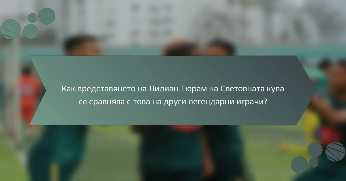 Как представянето на Лилиан Тюрам на Световната купа се сравнява с това на други легендарни играчи?