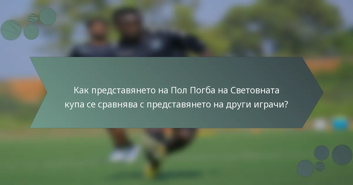 Как представянето на Пол Погба на Световната купа се сравнява с представянето на други играчи?