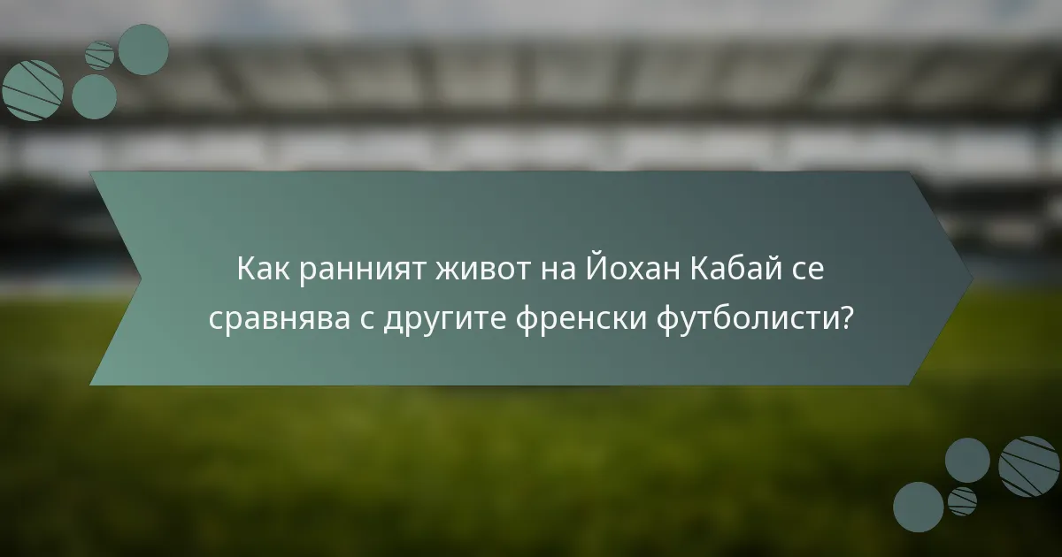 Как ранният живот на Йохан Кабай се сравнява с другите френски футболисти?