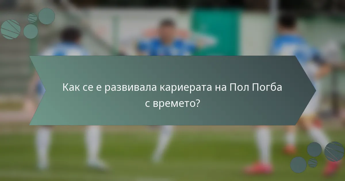 Как се е развивала кариерата на Пол Погба с времето?