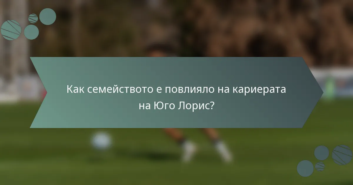 Как семейството е повлияло на кариерата на Юго Лорис?