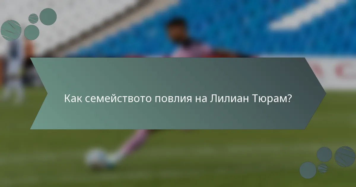 Как семейството повлия на Лилиан Тюрам?