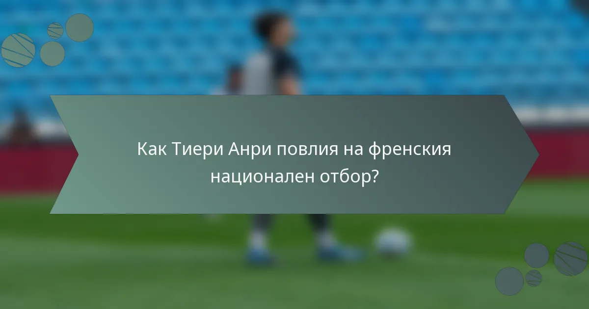 Как Тиери Анри повлия на френския национален отбор?