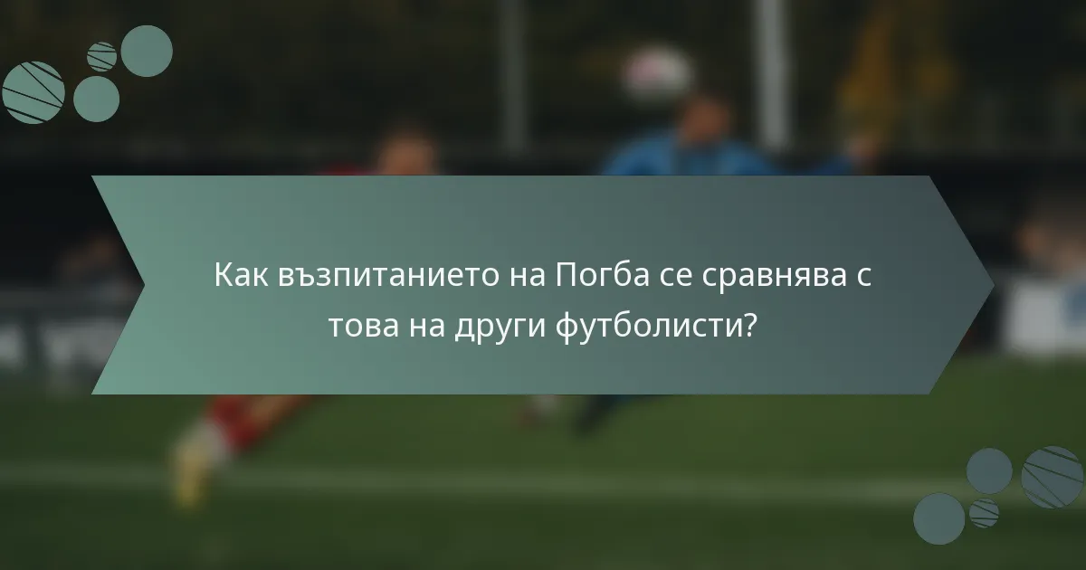 Как възпитанието на Погба се сравнява с това на други футболисти?