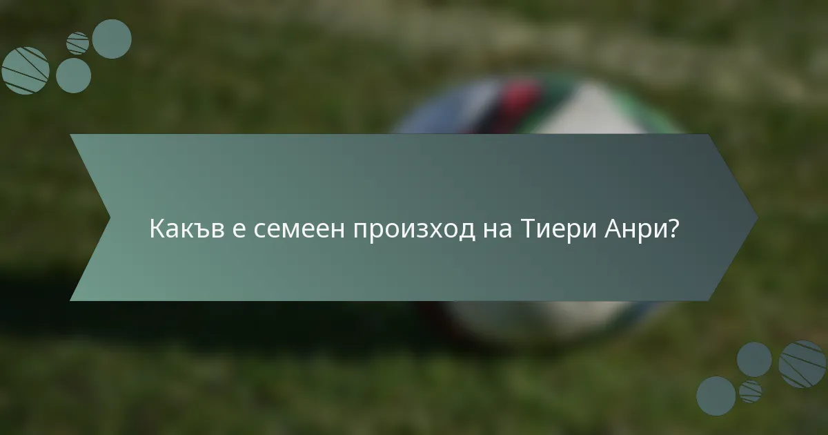 Какъв е семеен произход на Тиери Анри?