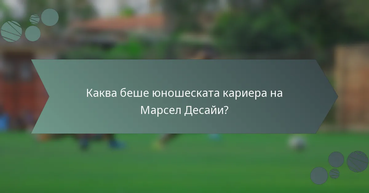 Каква беше юношеската кариера на Марсел Десайи?