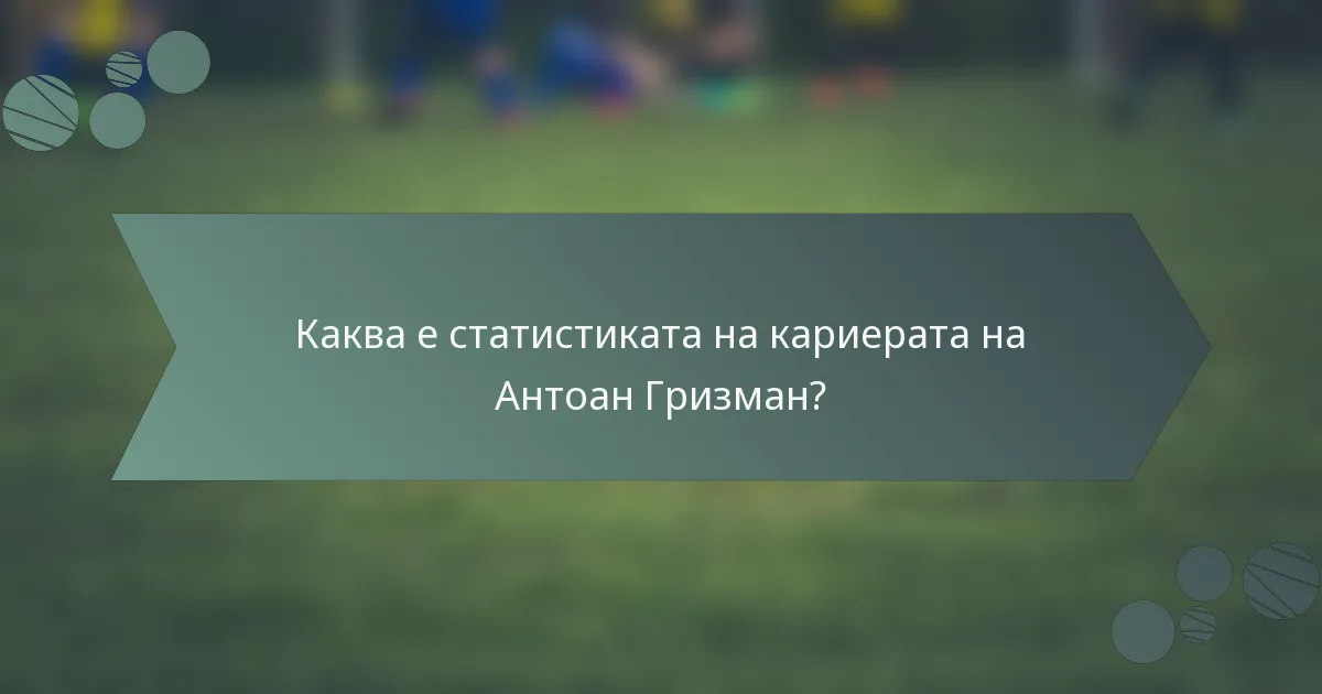 Каква е статистиката на кариерата на Антоан Гризман?