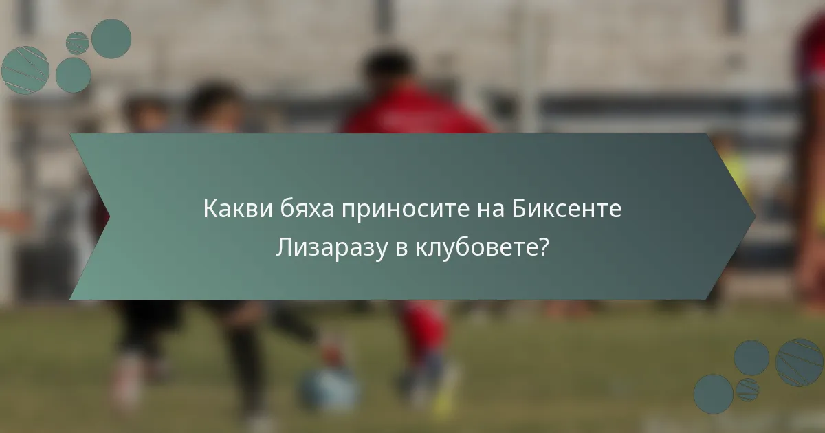 Какви бяха приносите на Биксенте Лизаразу в клубовете?