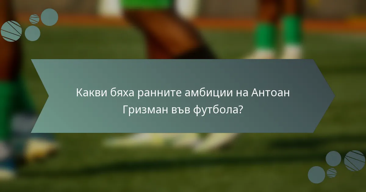 Какви бяха ранните амбиции на Антоан Гризман във футбола?
