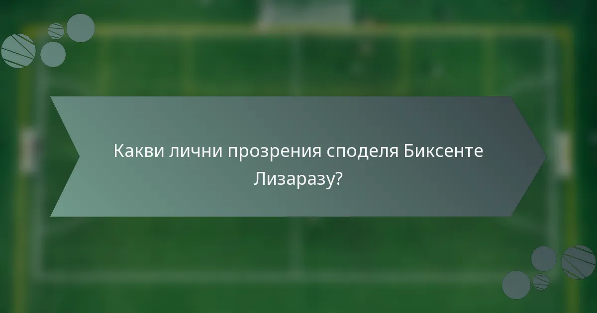 Какви лични прозрения споделя Биксенте Лизаразу?