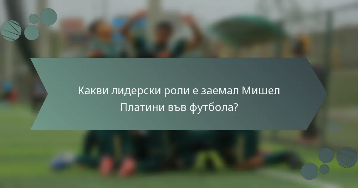 Какви лидерски роли е заемал Мишел Платини във футбола?