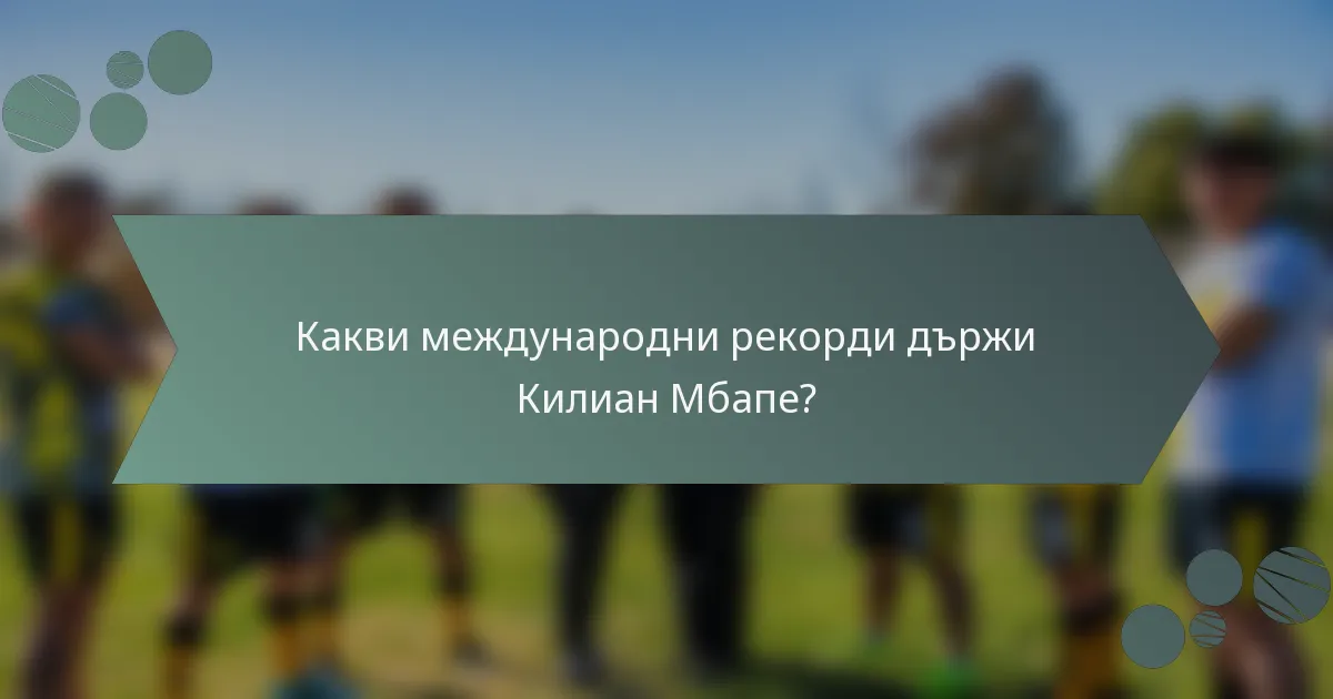 Какви международни рекорди държи Килиан Мбапе?