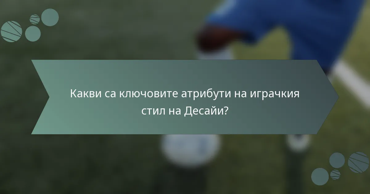 Какви са ключовите атрибути на играчкия стил на Десайи?