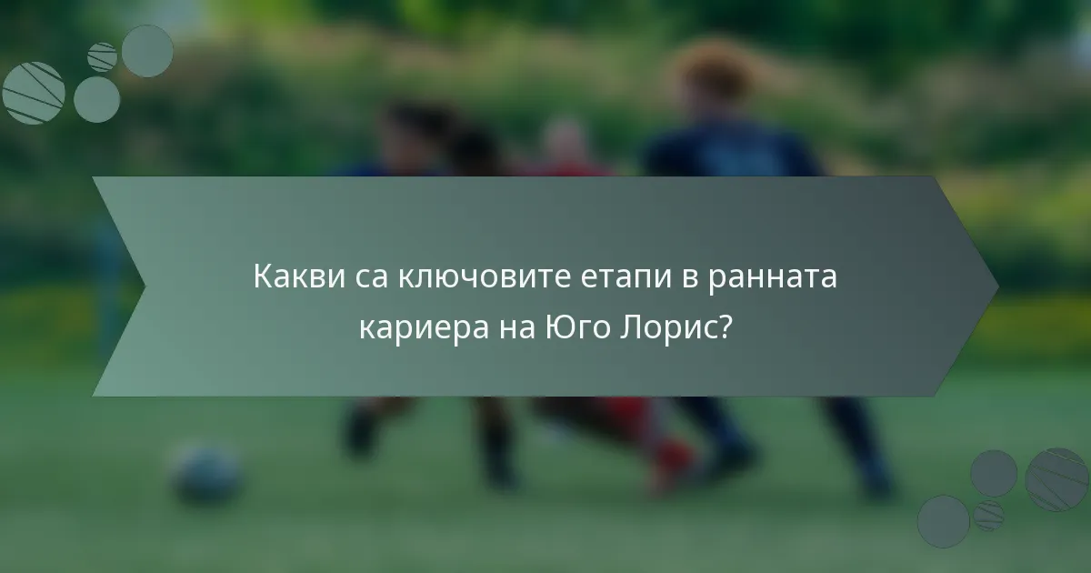 Какви са ключовите етапи в ранната кариера на Юго Лорис?