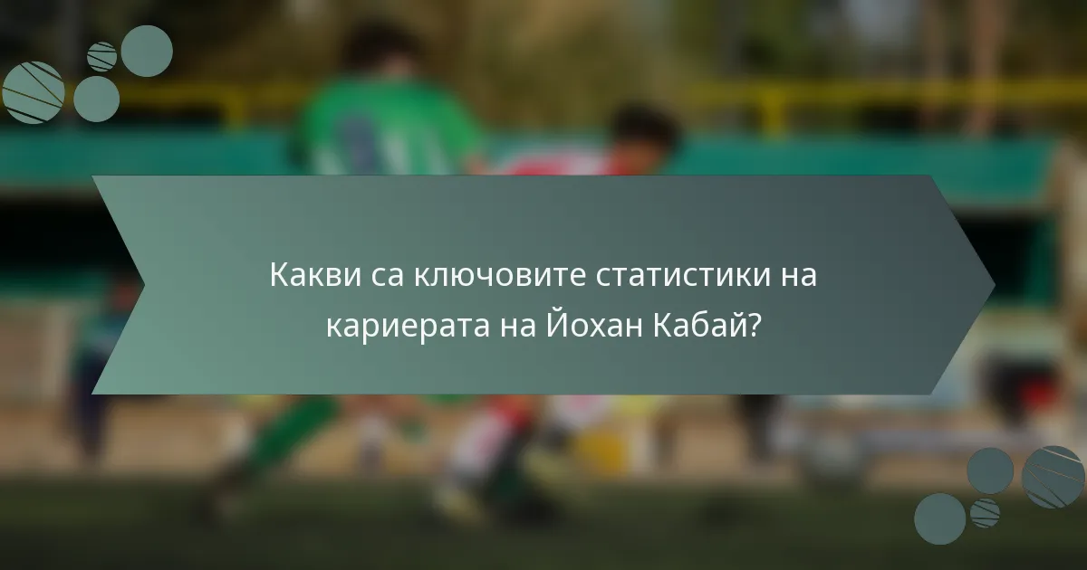 Какви са ключовите статистики на кариерата на Йохан Кабай?