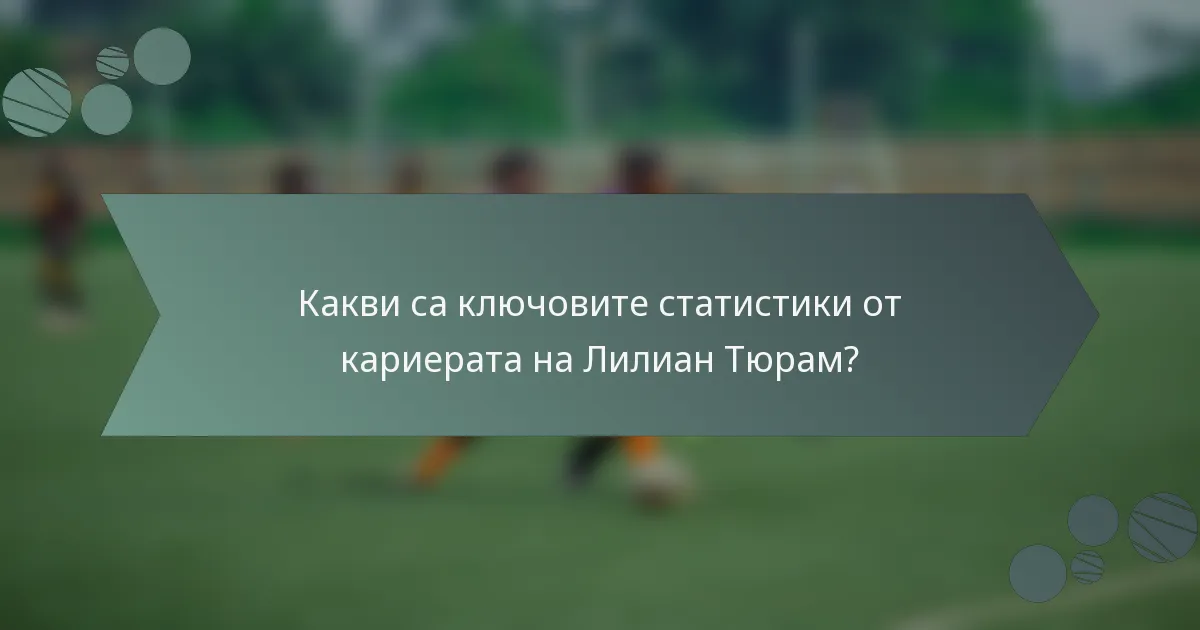 Какви са ключовите статистики от кариерата на Лилиан Тюрам?