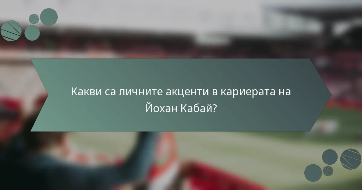 Какви са личните акценти в кариерата на Йохан Кабай?