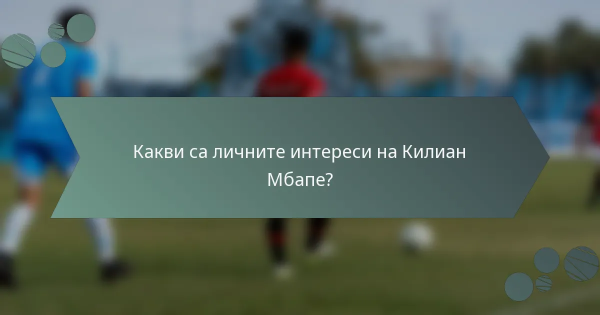 Какви са личните интереси на Килиан Мбапе?