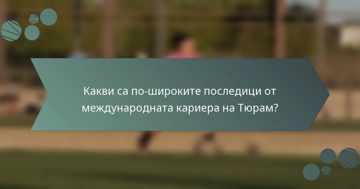 Какви са по-широките последици от международната кариера на Тюрам?