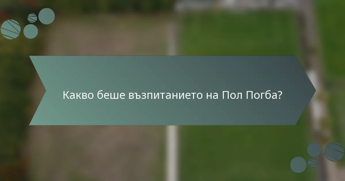 Какво беше възпитанието на Пол Погба?