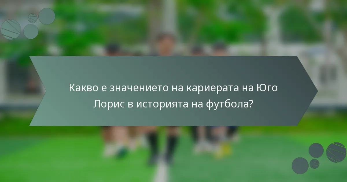Какво е значението на кариерата на Юго Лорис в историята на футбола?