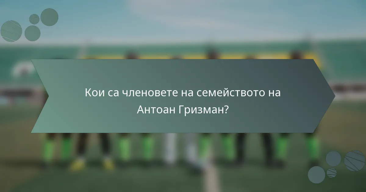 Кои са членовете на семейството на Антоан Гризман?