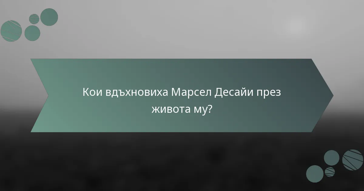 Кои вдъхновиха Марсел Десайи през живота му?