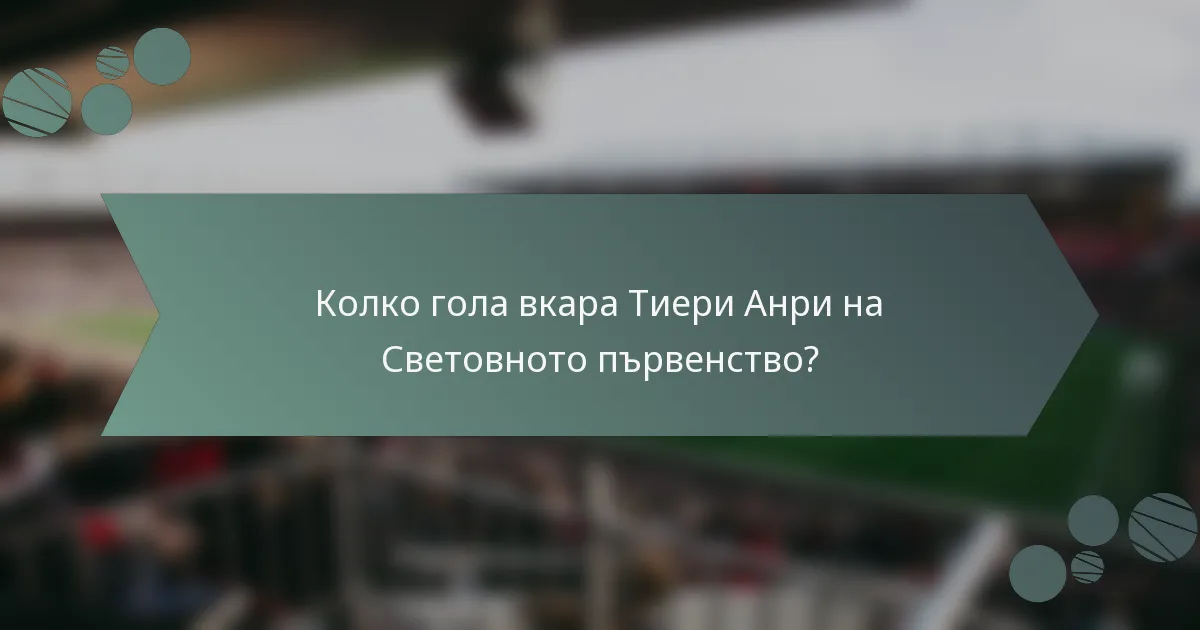 Колко гола вкара Тиери Анри на Световното първенство?
