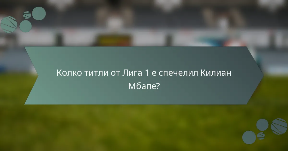 Колко титли от Лига 1 е спечелил Килиан Мбапе?