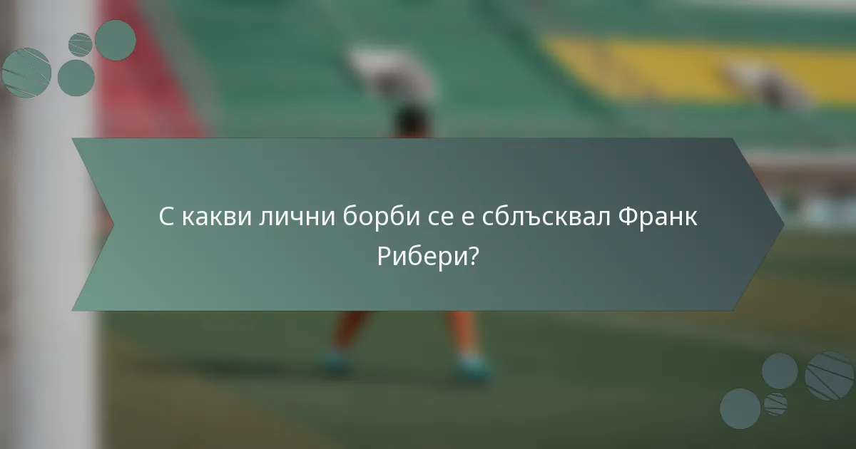 С какви лични борби се е сблъсквал Франк Рибери?