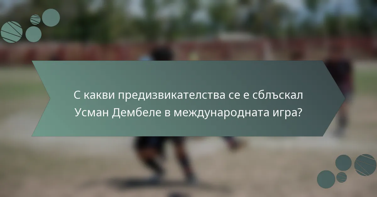 С какви предизвикателства се е сблъскал Усман Дембеле в международната игра?