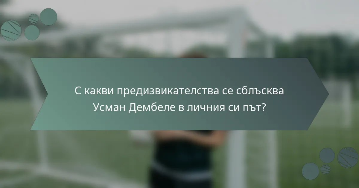 С какви предизвикателства се сблъсква Усман Дембеле в личния си път?